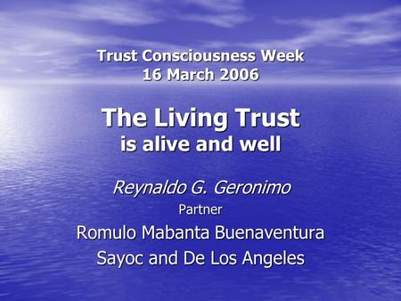 Trust Consciousness Week 16 March 2006 The Living Trust is alive and well Reynaldo G. Geronimo Partner Romulo Mabanta Buenaventura Sayoc and De Los Angeles.