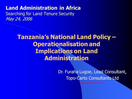 Land Administration in Africa Searching for Land Tenure Security May 24, 2006 Tanzania’s National Land Policy – Operationalisation and Implications on.