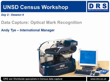 UNSD Census Workshop Day 2 - Session 6 Data Capture: Optical Mark Recognition Andy Tye – International Manager DRS are Worldwide specialists in Census.