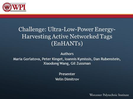 Challenge: Ultra-Low-Power Energy- Harvesting Active Networked Tags (EnHANTs) Authors Maria Gorlatova, Peter Kinget, Ioannis Kymissis, Dan Rubenstein,