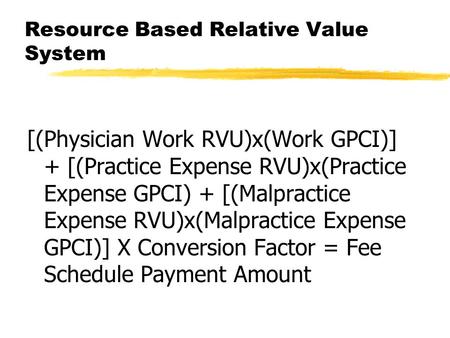 Resource Based Relative Value System [(Physician Work RVU)x(Work GPCI)] + [(Practice Expense RVU)x(Practice Expense GPCI) + [(Malpractice Expense RVU)x(Malpractice.