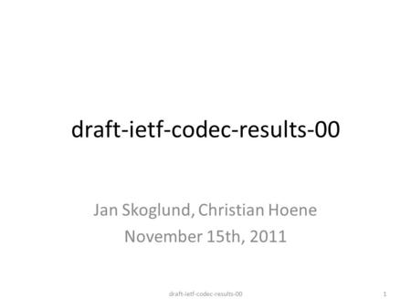 Draft-ietf-codec-results-00 Jan Skoglund, Christian Hoene November 15th, 2011 draft-ietf-codec-results-001.