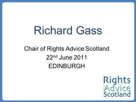 Richard Gass Chair of Rights Advice Scotland 22 nd June 2011 EDINBURGH.