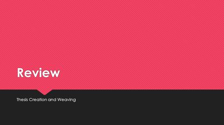 Review Thesis Creation and Weaving. Thesis Creation  ALWAYS identify your overarching idea first! This is the WHAT?  WHAT is the author trying to communicate?