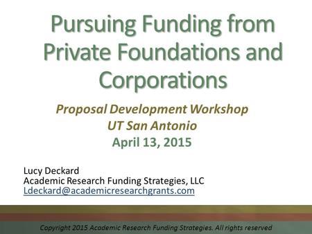 Pursuing Funding from Private Foundations and Corporations Lucy Deckard Academic Research Funding Strategies, LLC Proposal.