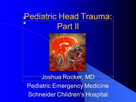 Pediatric Head Trauma: Part II Joshua Rocker, MD Pediatric Emergency Medicine Schneider Children’s Hospital.