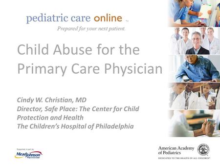 TM Child Abuse for the Primary Care Physician Cindy W. Christian, MD Director, Safe Place: The Center for Child Protection and Health The Children’s Hospital.