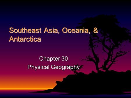 Southeast Asia, Oceania, & Antarctica Chapter 30 Physical Geography.