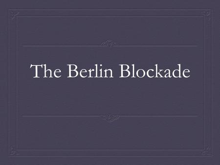 The Berlin Blockade. Germany’s Punishment  Pay $23 billion  Many leaders were imprisoned or executed  Air force was removed  Army and Navy reduced.