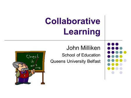 Collaborative Learning John Milliken School of Education Queens University Belfast.