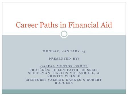 MONDAY, JANUARY 25 PRESENTED BY: OASFAA MENTOR GROUP PROTÉGÉS: HELEN FAITH, RUSSELL SEIDELMAN, CARLOS VILLARROEL, & KRISTIN WELSCH MENTORS: VALERIE KARNES.