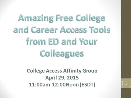 College Access Affinity Group April 29, 2015 11:00am-12:00Noon (ESDT) 1.