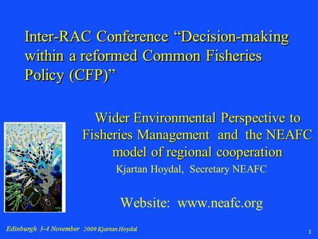 Edinburgh 3-4 November 2009 Kjartan Hoydal 1 Wider Environmental Perspective to Fisheries Management and the NEAFC model of regional cooperation Kjartan.