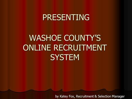 WASHOE COUNTY’S ONLINE RECRUITMENT SYSTEM by Katey Fox, Recruitment & Selection Manager PRESENTING.