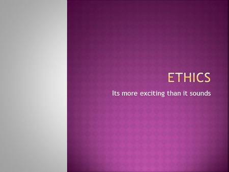 Its more exciting than it sounds.  a branch of philosophy that involves systematizing, defending and recommending concepts of right and wrong conduct.