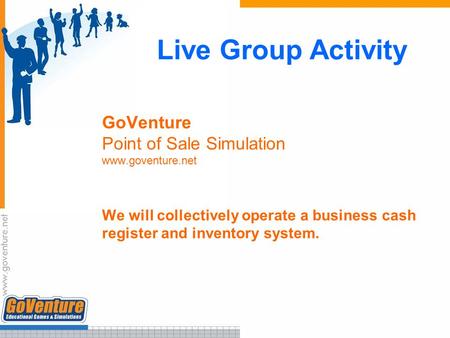 Live Group Activity GoVenture Point of Sale Simulation www.goventure.net We will collectively operate a business cash register and inventory system.