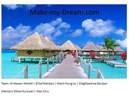 Make-my-Dream.com Team: Al-Hassan Hleileh | Elika Mahdavi | Manh Hung Le | Meghbartma Gautam Mentors: Ethan Kurzweil | Alan Chiu.