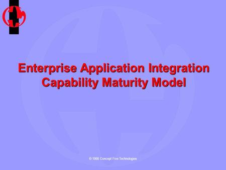 © 1998 Concept Five Technologies Enterprise Application Integration Capability Maturity Model.