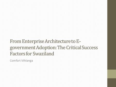 From Enterprise Architecture to E- government Adoption: The Critical Success Factors for Swaziland Comfort Mhlanga.