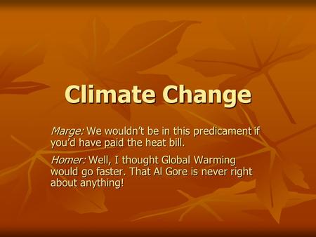 Climate Change Marge: We wouldn’t be in this predicament if you’d have paid the heat bill. Homer: Well, I thought Global Warming would go faster. That.