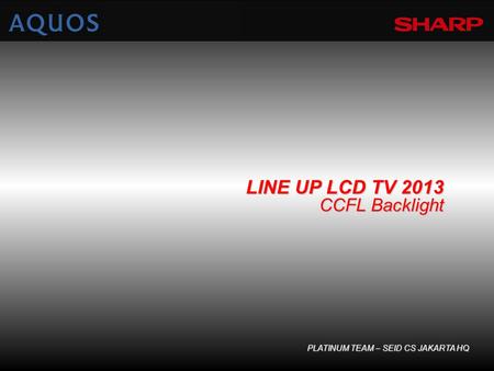 PLATINUM TEAM – SEID CS JAKARTA HQ LINE UP LCD TV 2013 CCFL Backlight.