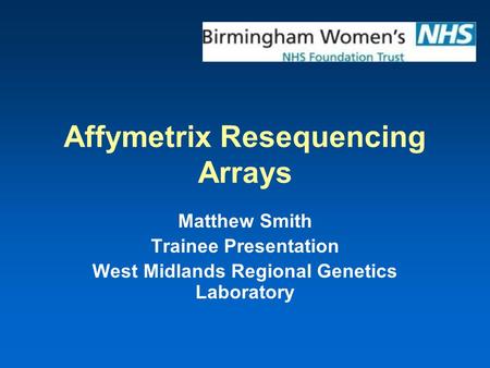 Affymetrix Resequencing Arrays Matthew Smith Trainee Presentation West Midlands Regional Genetics Laboratory.