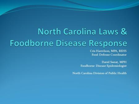 Cris Harrelson, MPA, REHS Food Defense Coordinator David Sweat, MPH Foodborne Disease Epidemiologist North Carolina Division of Public Health.