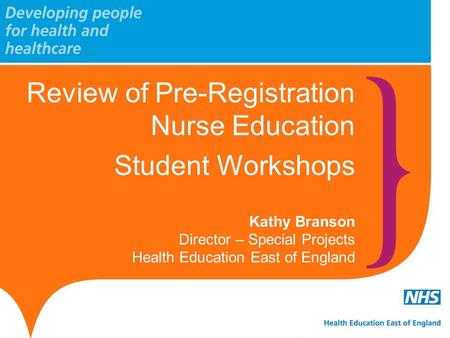 Review of Pre-Registration Nurse Education Student Workshops Kathy Branson Director – Special Projects Health Education East of England.