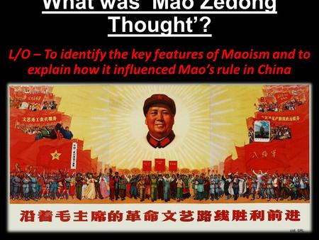 What was ‘Mao Zedong Thought’? L/O – To identify the key features of Maoism and to explain how it influenced Mao’s rule in China.