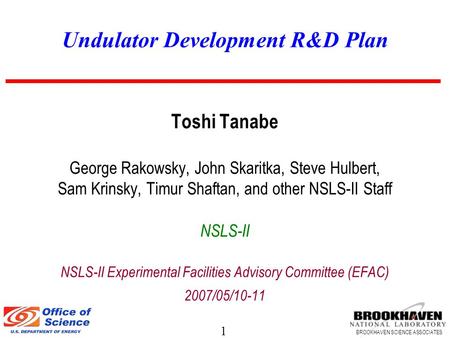 1 BROOKHAVEN SCIENCE ASSOCIATES Undulator Development R&D Plan Toshi Tanabe George Rakowsky, John Skaritka, Steve Hulbert, Sam Krinsky, Timur Shaftan,