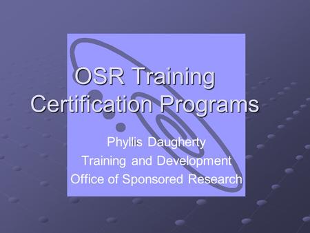 OSR Training Certification Programs Phyllis Daugherty Training and Development Office of Sponsored Research.