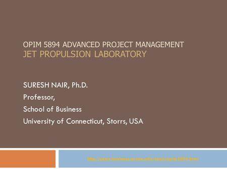 OPIM 5894 ADVANCED PROJECT MANAGEMENT JET PROPULSION LABORATORY SURESH NAIR, Ph.D. Professor, School of Business University of Connecticut, Storrs, USA.