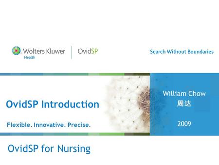 OvidSP Introduction Flexible. Innovative. Precise. William Chow 周达 2009 OvidSP for Nursing.