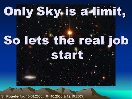 Only Sky is a limit, So lets the real job start S. Pogrebenko, 10.08.2005, 04.10.2005 & 12.10.2005.