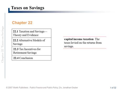 Chapter 22 Taxes on Savings © 2007 Worth Publishers Public Finance and Public Policy, 2/e, Jonathan Gruber 1 of 32 Taxes on Savings 22.3 Tax Incentives.