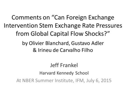 Comments on “Can Foreign Exchange Intervention Stem Exchange Rate Pressures from Global Capital Flow Shocks?” by Olivier Blanchard, Gustavo Adler & Irineu.