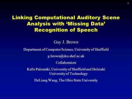 1 Linking Computational Auditory Scene Analysis with ‘Missing Data’ Recognition of Speech Guy J. Brown Department of Computer Science, University of Sheffield.