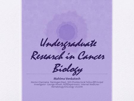 Undergraduate Research in Cancer Biology Mahima Venkatesh Mentor-Charmaine Ramlogan-Steel, MD (Postdoctoral Fellow) Principal Investigator- George Atweh,