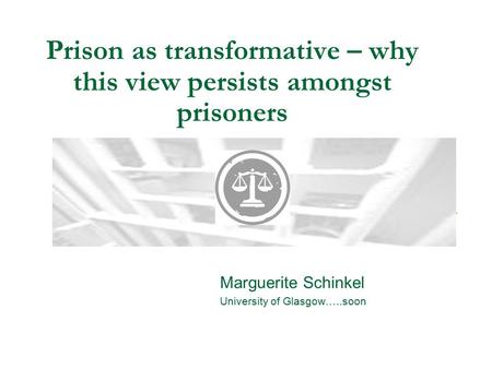 Prison as transformative – why this view persists amongst prisoners Marguerite Schinkel University of Glasgow…..soon.