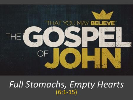 Full Stomachs, Empty Hearts (6:1-15). JOHN 6:1 After this Jesus went away to the other side of the Sea of Galilee, which is the Sea of Tiberias.