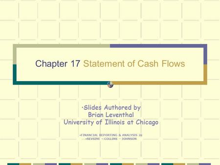 Chapter 17 Statement of Cash Flows Slides Authored by Brian Leventhal University of Illinois at Chicago FINANCIAL REPORTING & ANALYSIS 2e REVSINE – COLLINS.