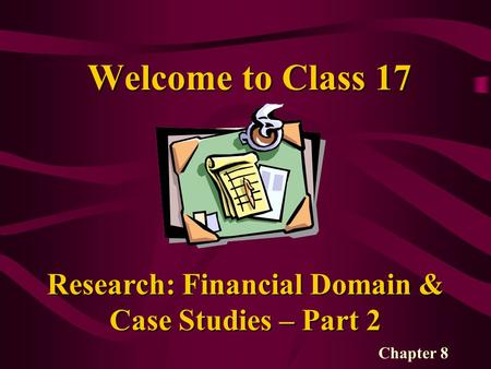 Welcome to Class 17 Research: Financial Domain & Case Studies – Part 2 Chapter 8.