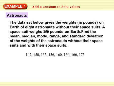 EXAMPLE 1 Add a constant to data values Astronauts The data set below gives the weights (in pounds) on Earth of eight astronauts without their space suits.