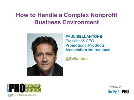 POWERED BY: PAUL BELLANTONE President & CEO Promotional Products Association How to Handle a Complex Nonprofit Business Environment.