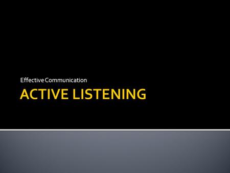 Effective Communication. There are two essential skills for effective communication: 1) THE ABILITY TO LISTENING IMPECCABLY in order to demonstrate that.