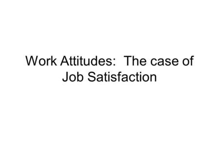 Work Attitudes: The case of Job Satisfaction. Basic assumption The satisfied worker is a productive worker. Therefore a supervisors job is requires having.