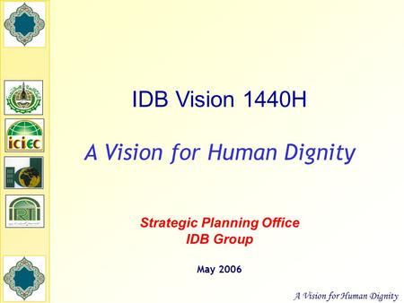 A Vision for Human Dignity IDB Vision 1440H A Vision for Human Dignity Strategic Planning Office IDB Group May 2006.