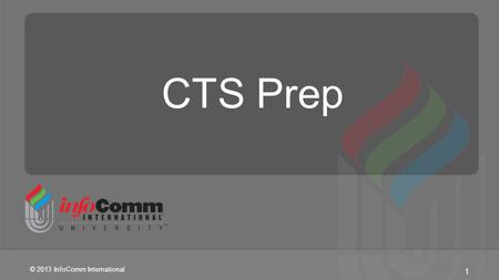 1 © 2013 InfoComm International CTS Prep. 2 © 2013 InfoComm International Introduction Agenda About InfoComm Logistics About one another About this course.