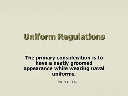 Uniform Regulations The primary consideration is to have a neatly groomed appearance while wearing naval uniforms. MIDN ALLEN.