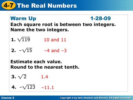 Warm Up					1-28-09 Each square root is between two integers. Name the two integers. Estimate each value. Round to the nearest tenth. 1. 119 10 and.